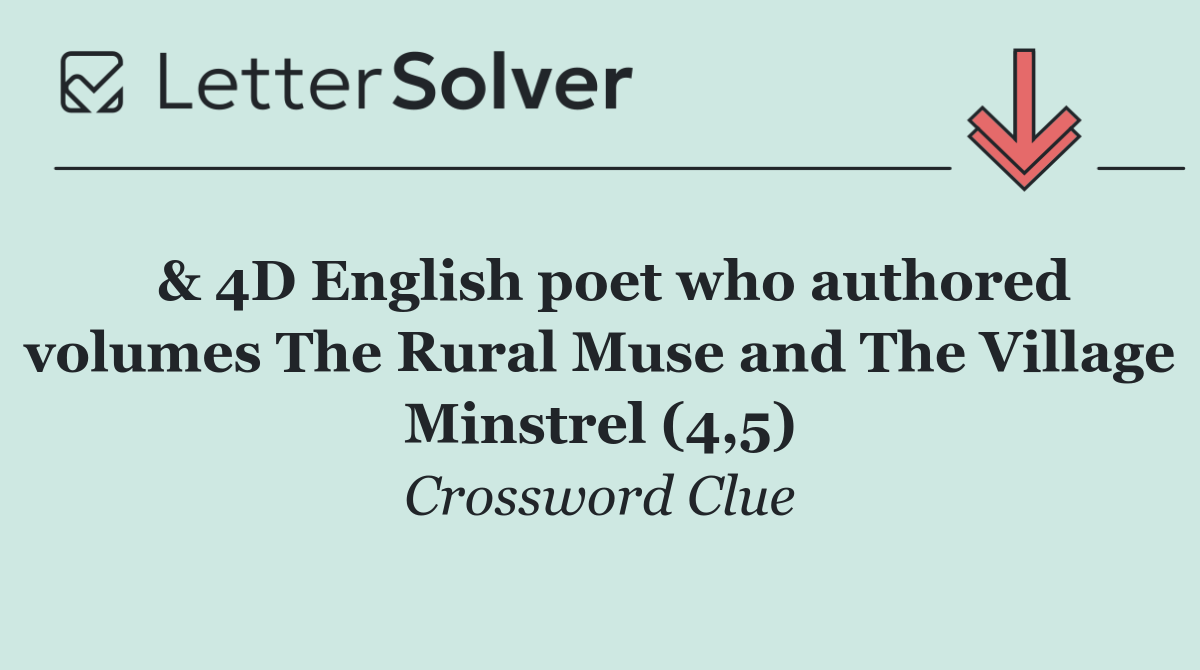  & 4D English poet who authored volumes The Rural Muse and The Village Minstrel (4,5)