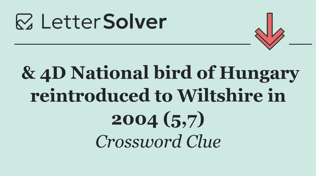 & 4D National bird of Hungary reintroduced to Wiltshire in 2004 (5,7)