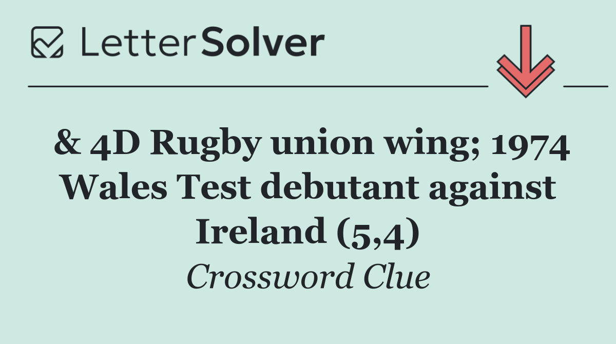 & 4D Rugby union wing; 1974 Wales Test debutant against Ireland (5,4)