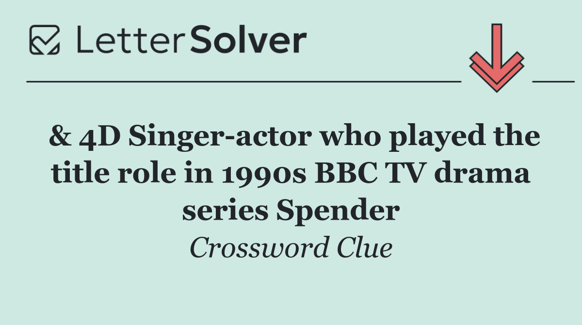 & 4D Singer actor who played the title role in 1990s BBC TV drama series Spender