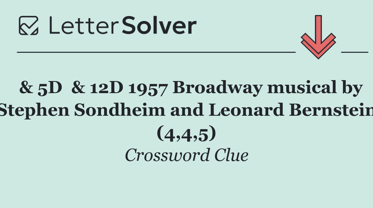  & 5D  & 12D 1957 Broadway musical by Stephen Sondheim and Leonard Bernstein (4,4,5)