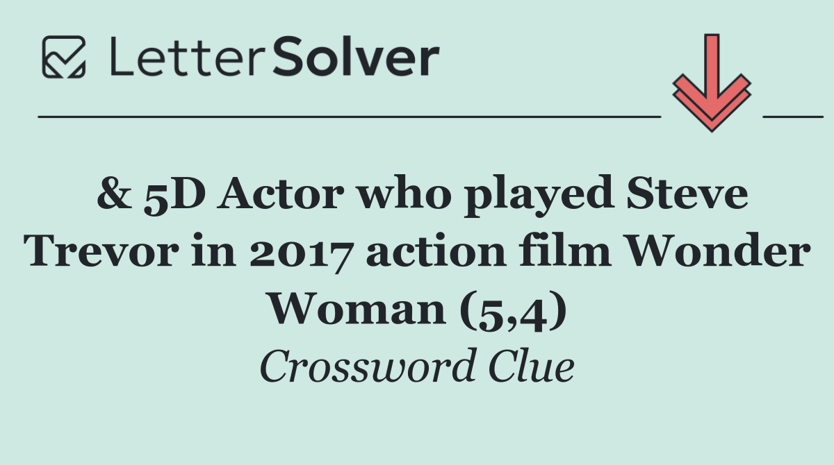 & 5D Actor who played Steve Trevor in 2017 action film Wonder Woman (5,4)