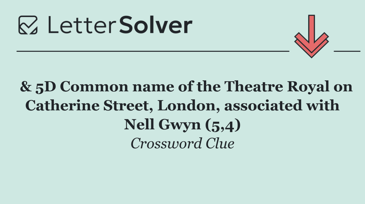  & 5D Common name of the Theatre Royal on Catherine Street, London, associated with Nell Gwyn (5,4)