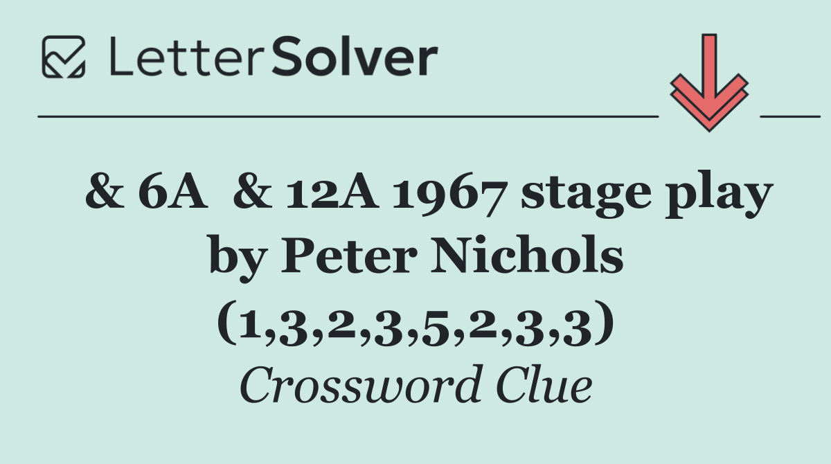  & 6A  & 12A 1967 stage play by Peter Nichols (1,3,2,3,5,2,3,3)