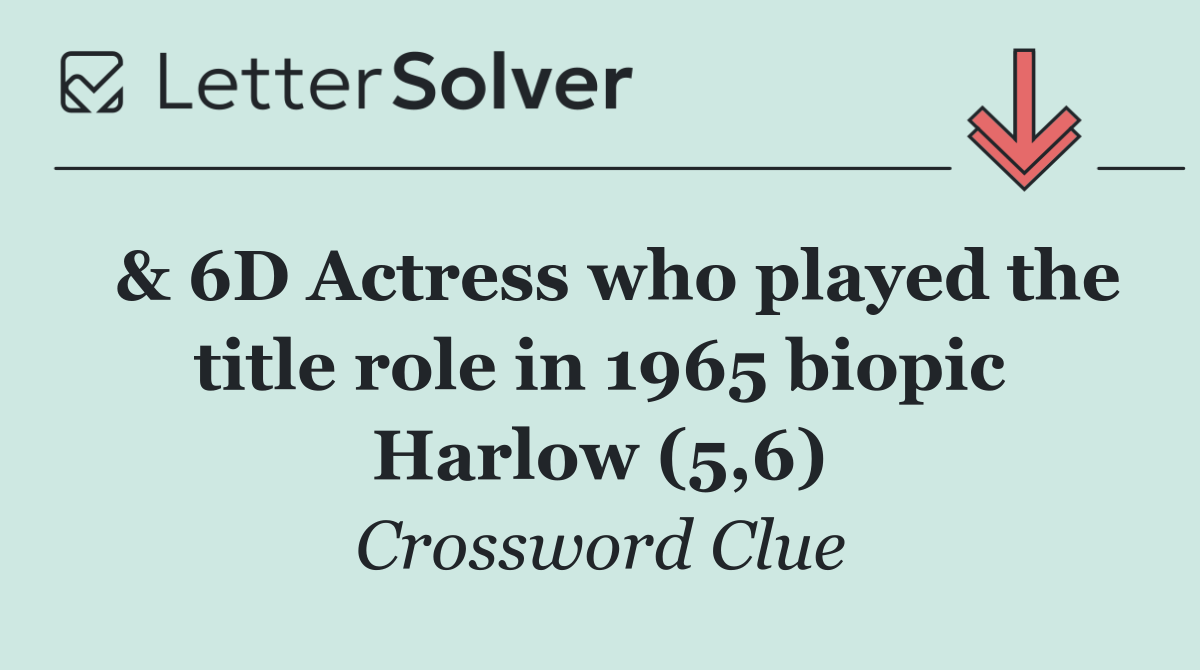  & 6D Actress who played the title role in 1965 biopic Harlow (5,6)