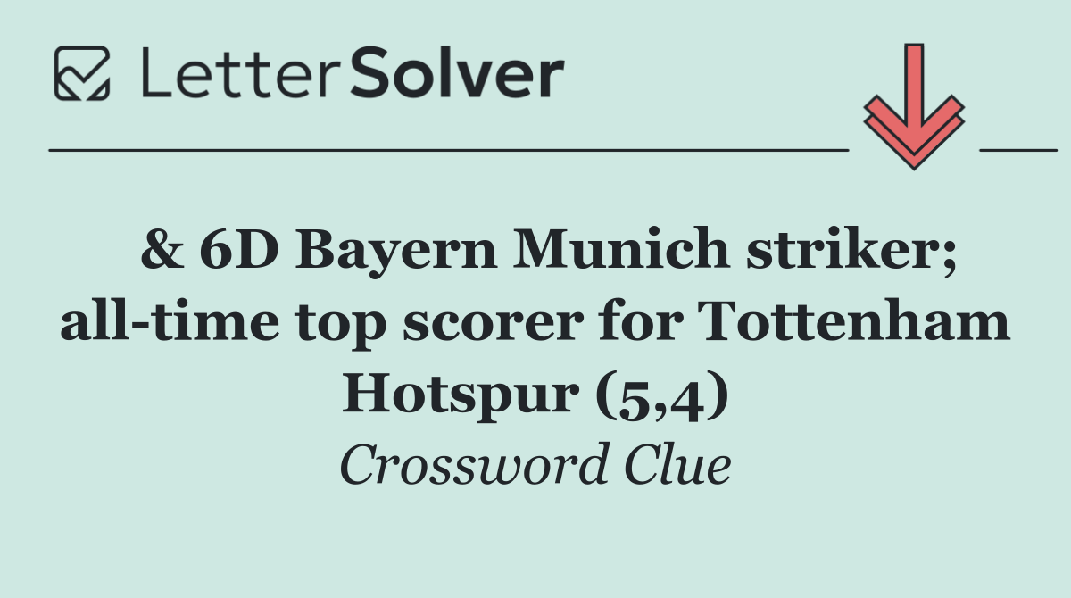  & 6D Bayern Munich striker; all time top scorer for Tottenham Hotspur (5,4)