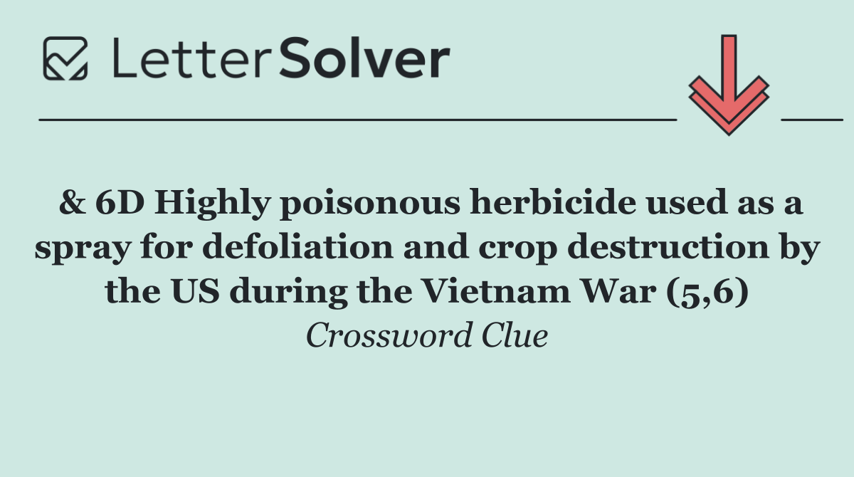 & 6D Highly poisonous herbicide used as a spray for defoliation and crop destruction by the US during the Vietnam War (5,6)