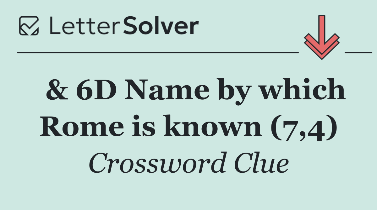  & 6D Name by which Rome is known (7,4)