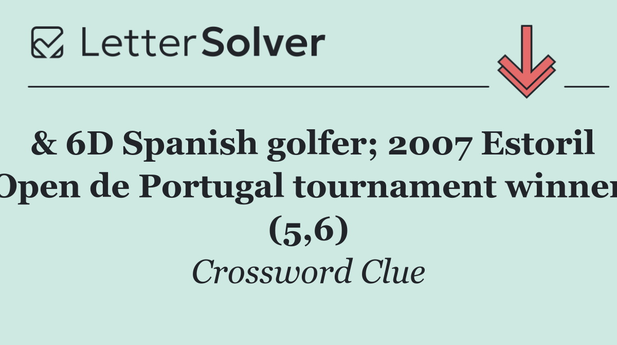 & 6D Spanish golfer; 2007 Estoril Open de Portugal tournament winner (5,6)