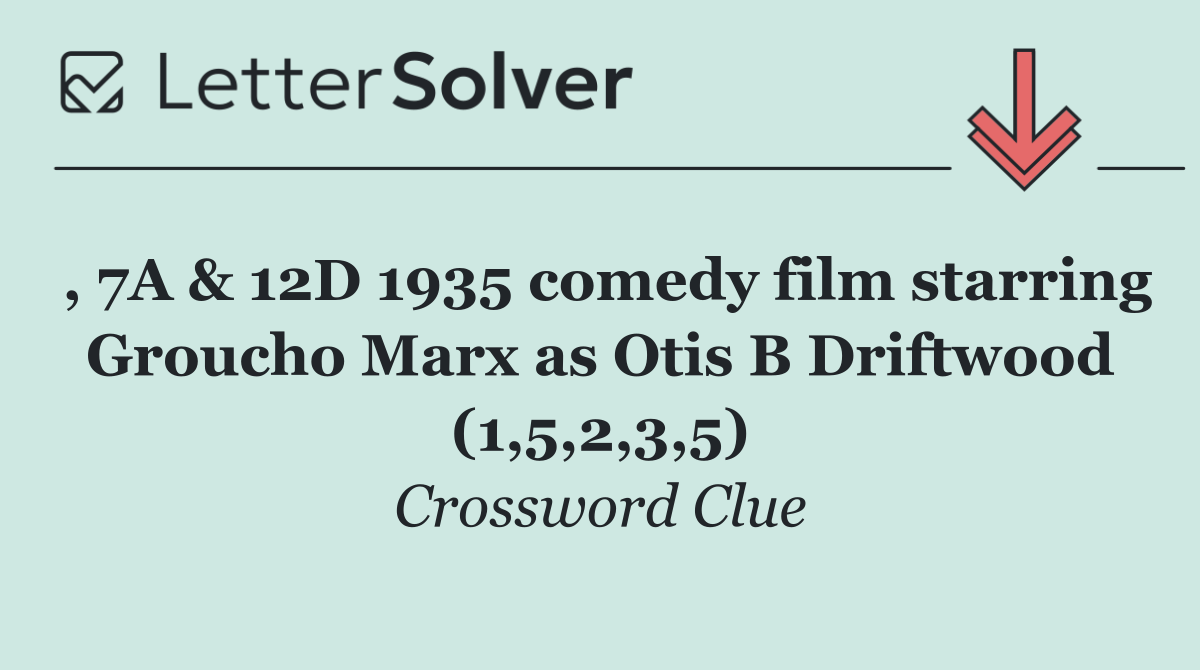 , 7A & 12D 1935 comedy film starring Groucho Marx as Otis B Driftwood (1,5,2,3,5)