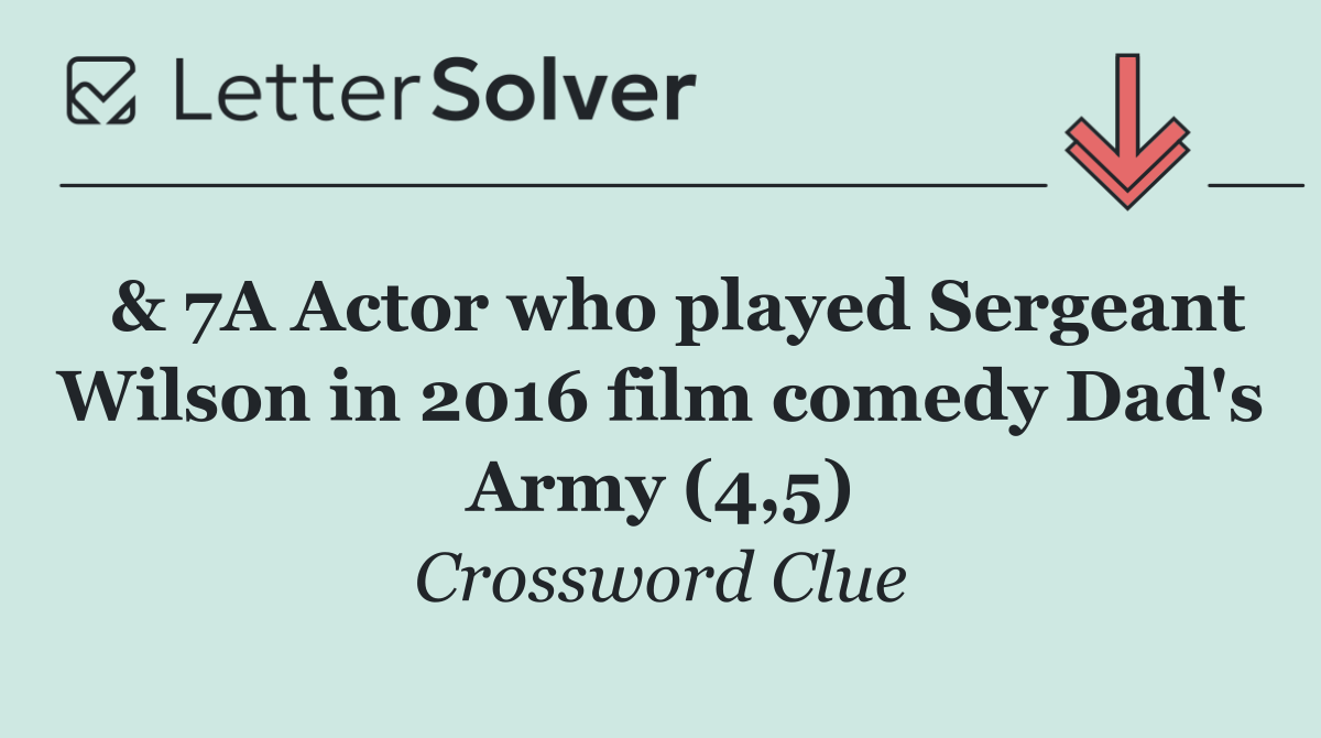 & 7A Actor who played Sergeant Wilson in 2016 film comedy Dad's Army (4,5)