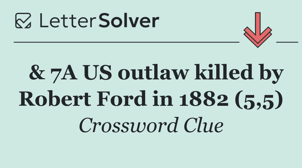  & 7A US outlaw killed by Robert Ford in 1882 (5,5)
