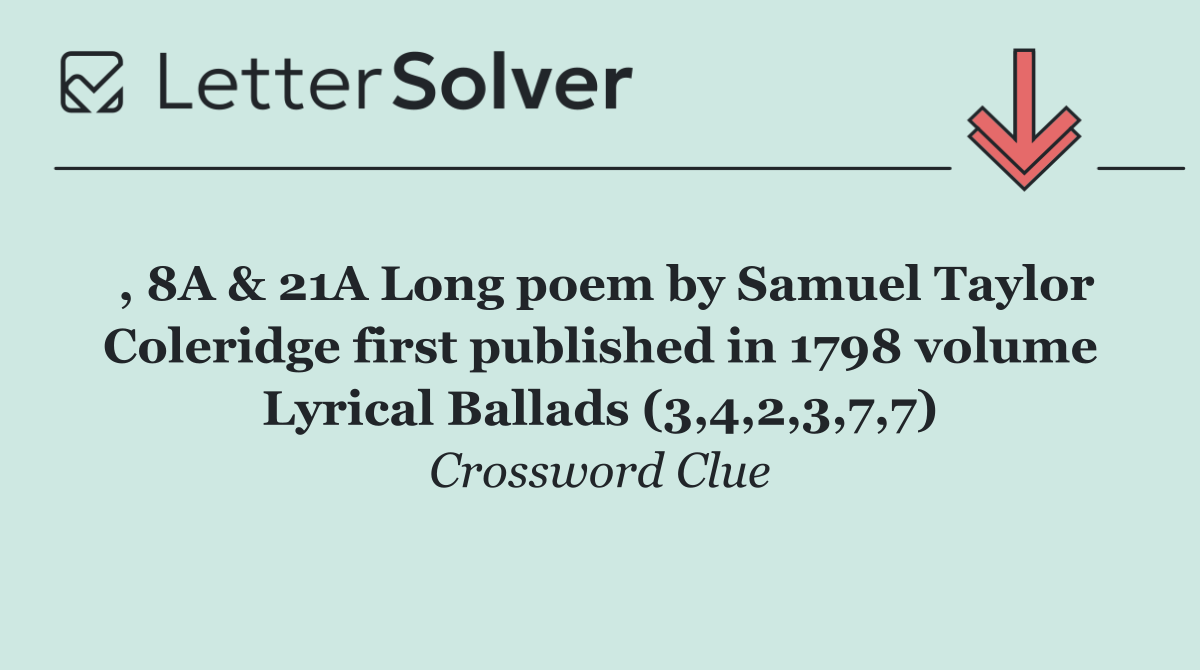 , 8A & 21A Long poem by Samuel Taylor Coleridge first published in 1798 volume Lyrical Ballads (3,4,2,3,7,7)