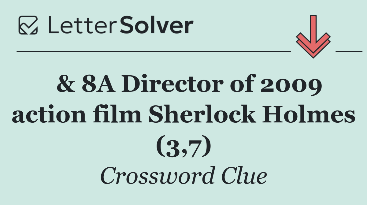  & 8A Director of 2009 action film Sherlock Holmes (3,7)