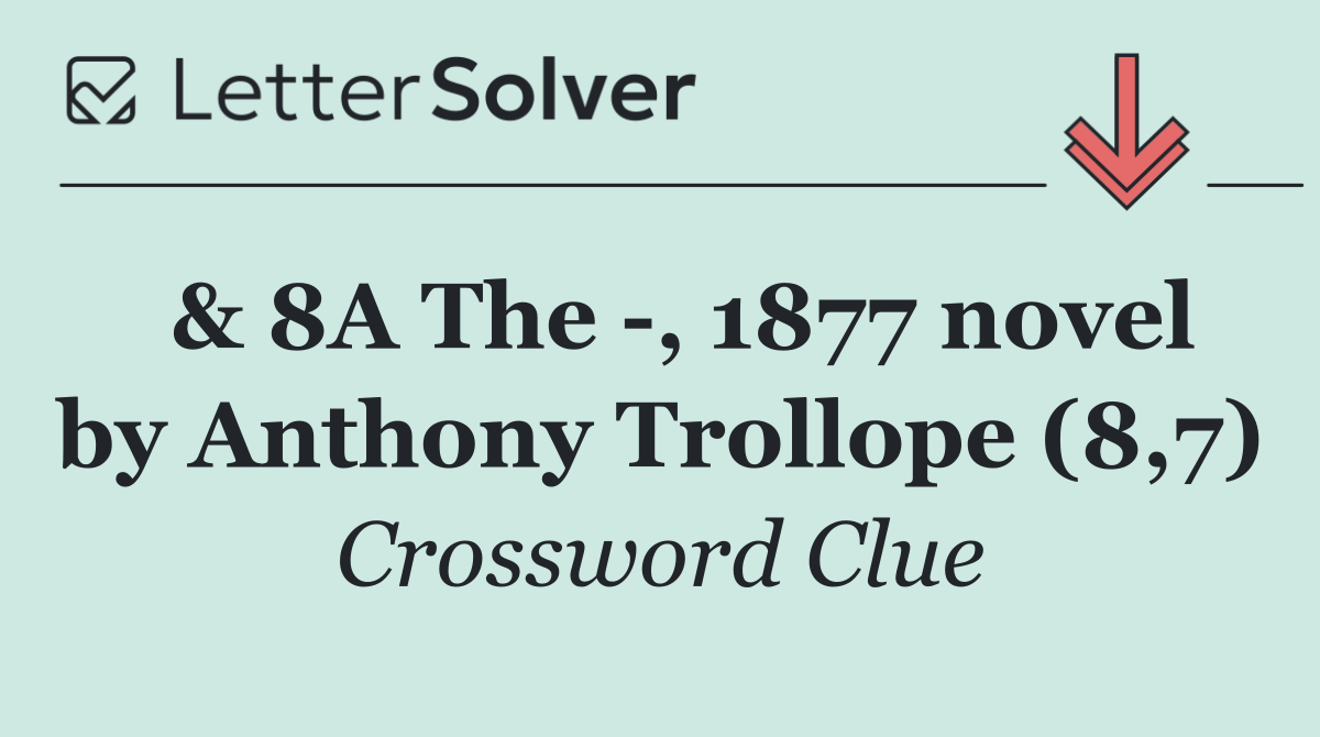  & 8A The  , 1877 novel by Anthony Trollope (8,7)