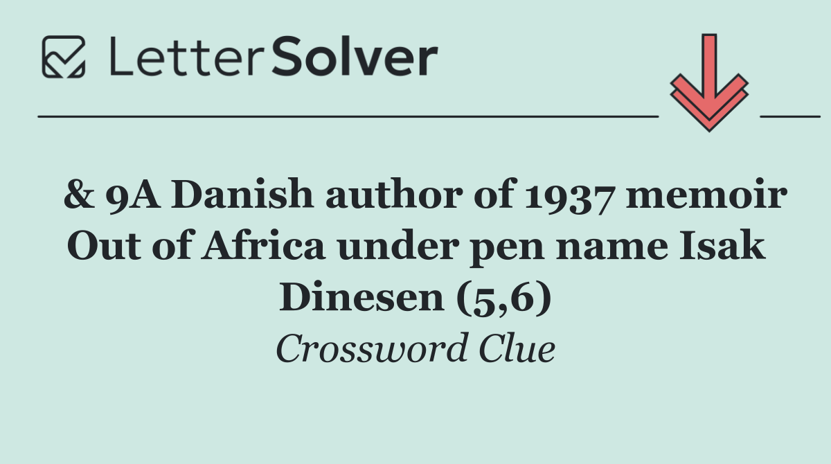  & 9A Danish author of 1937 memoir Out of Africa under pen name Isak Dinesen (5,6)