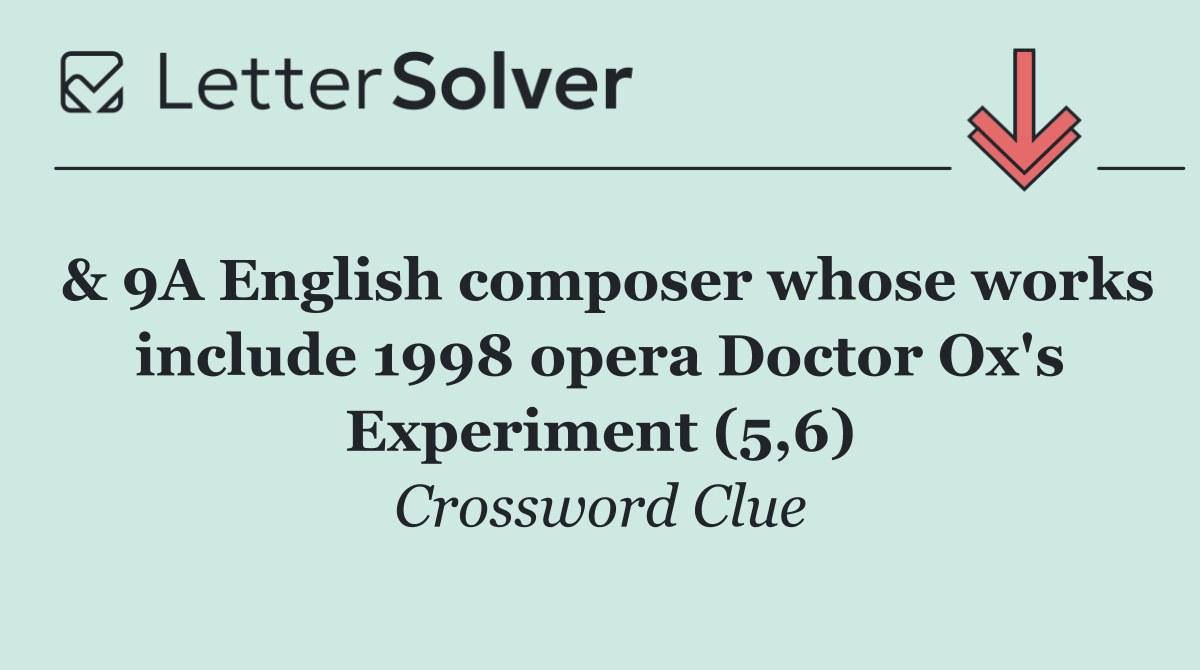 & 9A English composer whose works include 1998 opera Doctor Ox's Experiment (5,6)