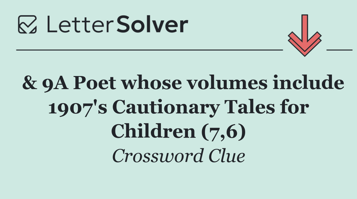  & 9A Poet whose volumes include 1907's Cautionary Tales for Children (7,6)