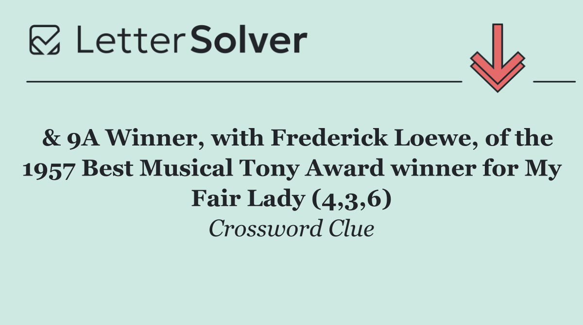  & 9A Winner, with Frederick Loewe, of the 1957 Best Musical Tony Award winner for My Fair Lady (4,3,6)