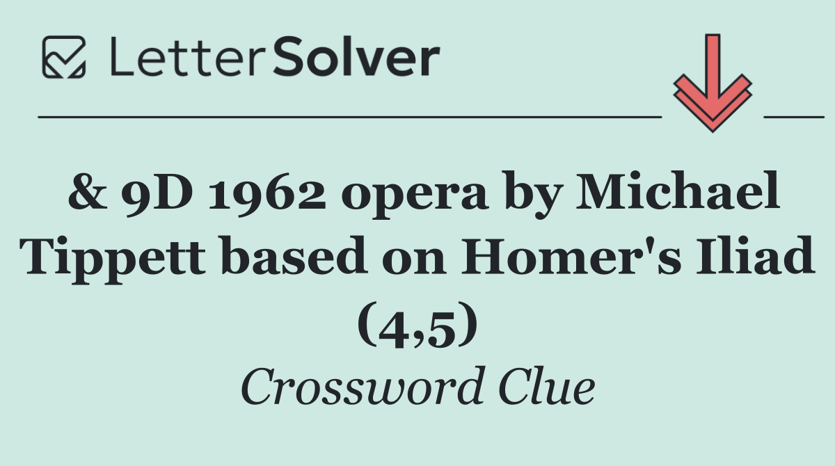 & 9D 1962 opera by Michael Tippett based on Homer's Iliad (4,5)