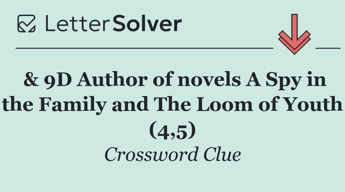 & 9D Author of novels A Spy in the Family and The Loom of Youth (4,5)