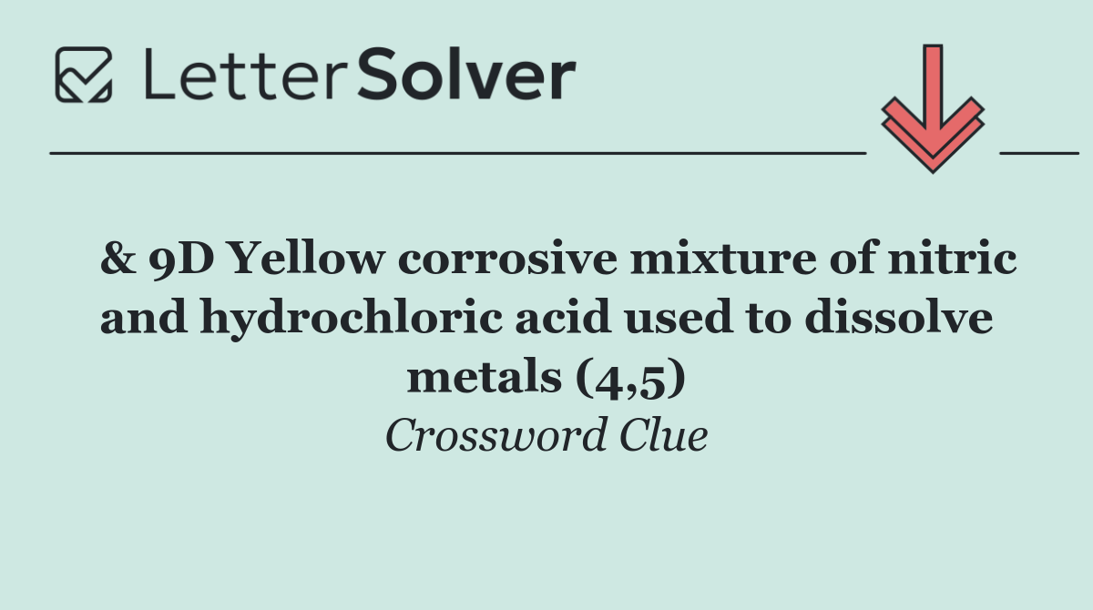  & 9D Yellow corrosive mixture of nitric and hydrochloric acid used to dissolve metals (4,5)