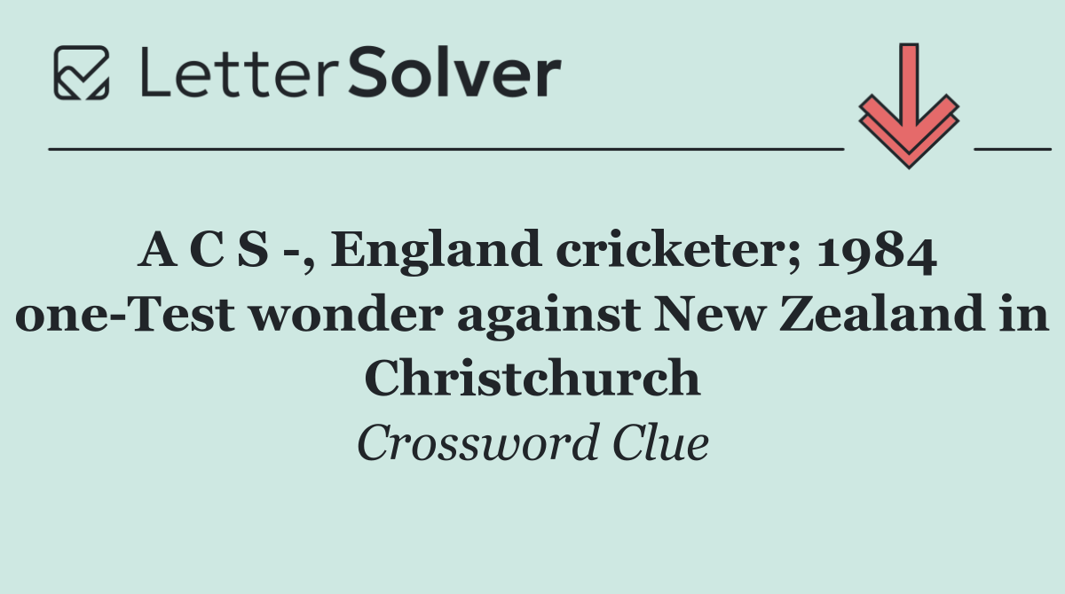 A C S  , England cricketer; 1984 one Test wonder against New Zealand in Christchurch