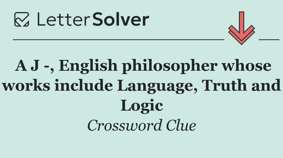 A J  , English philosopher whose works include Language, Truth and Logic