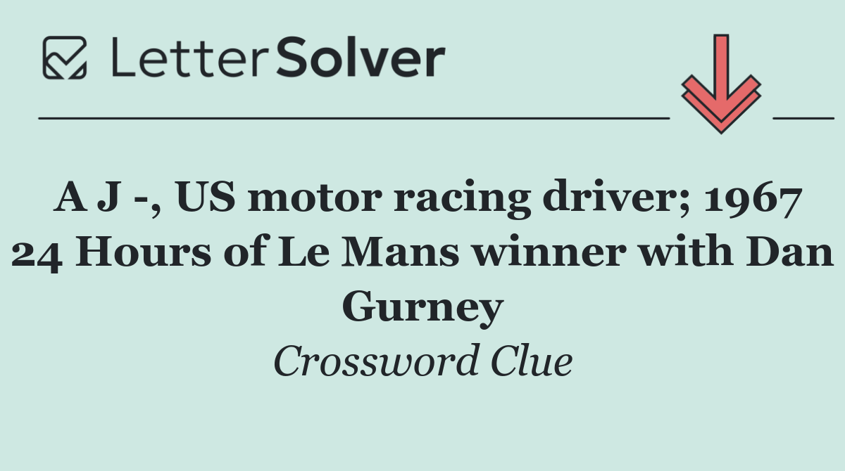 A J  , US motor racing driver; 1967 24 Hours of Le Mans winner with Dan Gurney