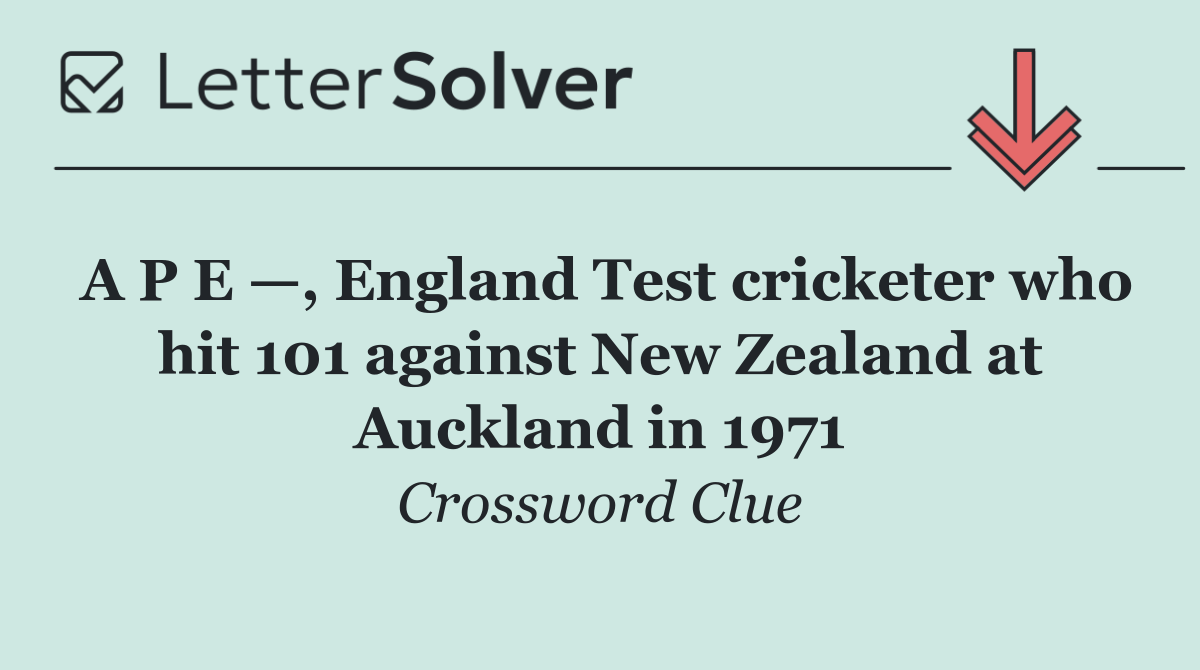 A P E —, England Test cricketer who hit 101 against New Zealand at Auckland in 1971