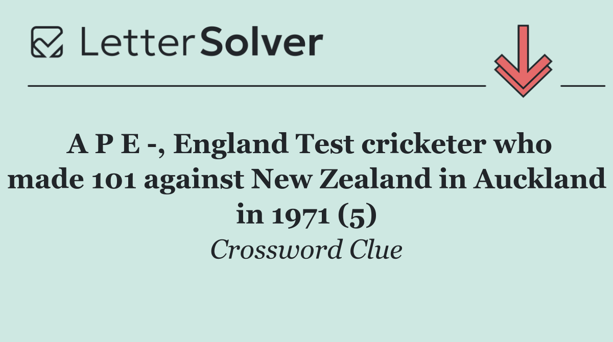 A P E  , England Test cricketer who made 101 against New Zealand in Auckland in 1971 (5)