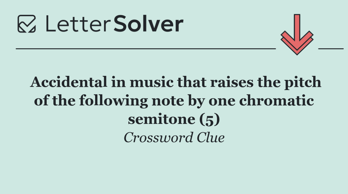 Accidental in music that raises the pitch of the following note by one chromatic semitone (5)