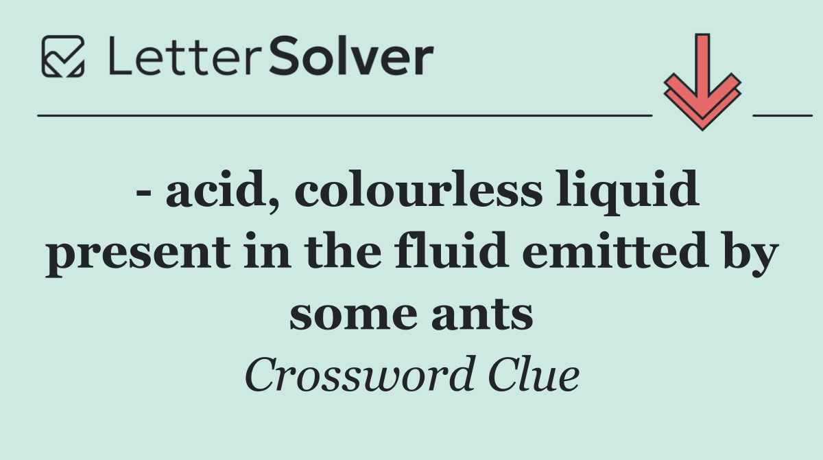   acid, colourless liquid present in the fluid emitted by some ants