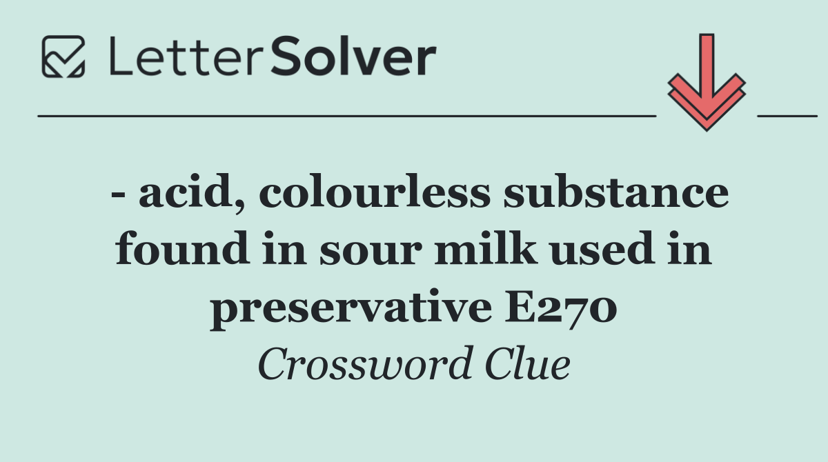   acid, colourless substance found in sour milk used in preservative E270