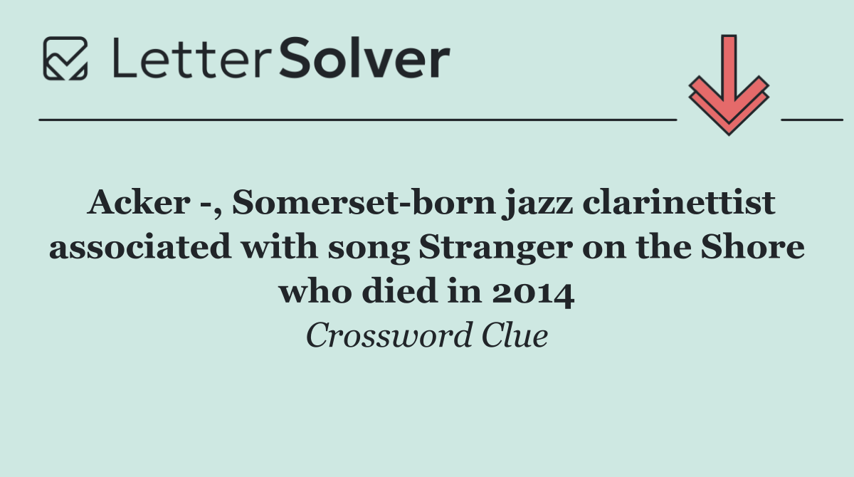 Acker  , Somerset born jazz clarinettist associated with song Stranger on the Shore who died in 2014