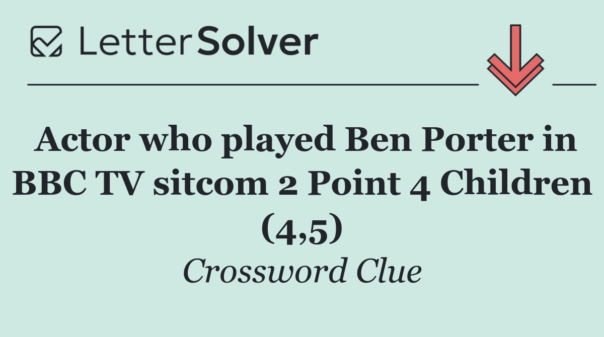 Actor who played Ben Porter in BBC TV sitcom 2 Point 4 Children (4,5)