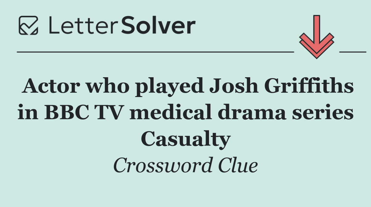 Actor who played Josh Griffiths in BBC TV medical drama series Casualty
