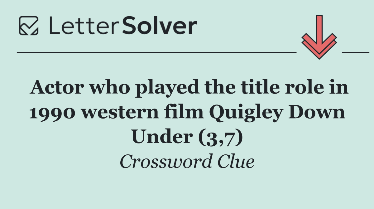 Actor who played the title role in 1990 western film Quigley Down Under (3,7)