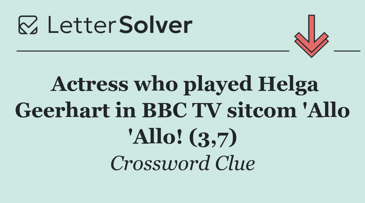 Actress who played Helga Geerhart in BBC TV sitcom 'Allo 'Allo! (3,7)