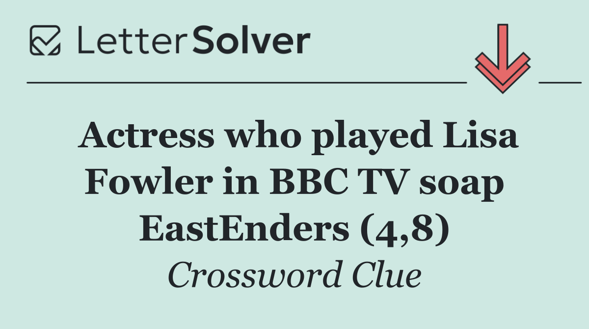 Actress who played Lisa Fowler in BBC TV soap EastEnders (4,8)
