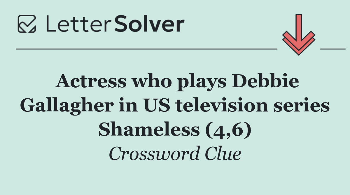 Actress who plays Debbie Gallagher in US television series Shameless (4,6)