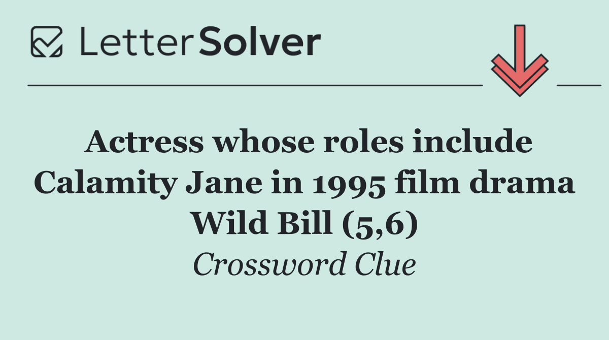 Actress whose roles include Calamity Jane in 1995 film drama Wild Bill (5,6)