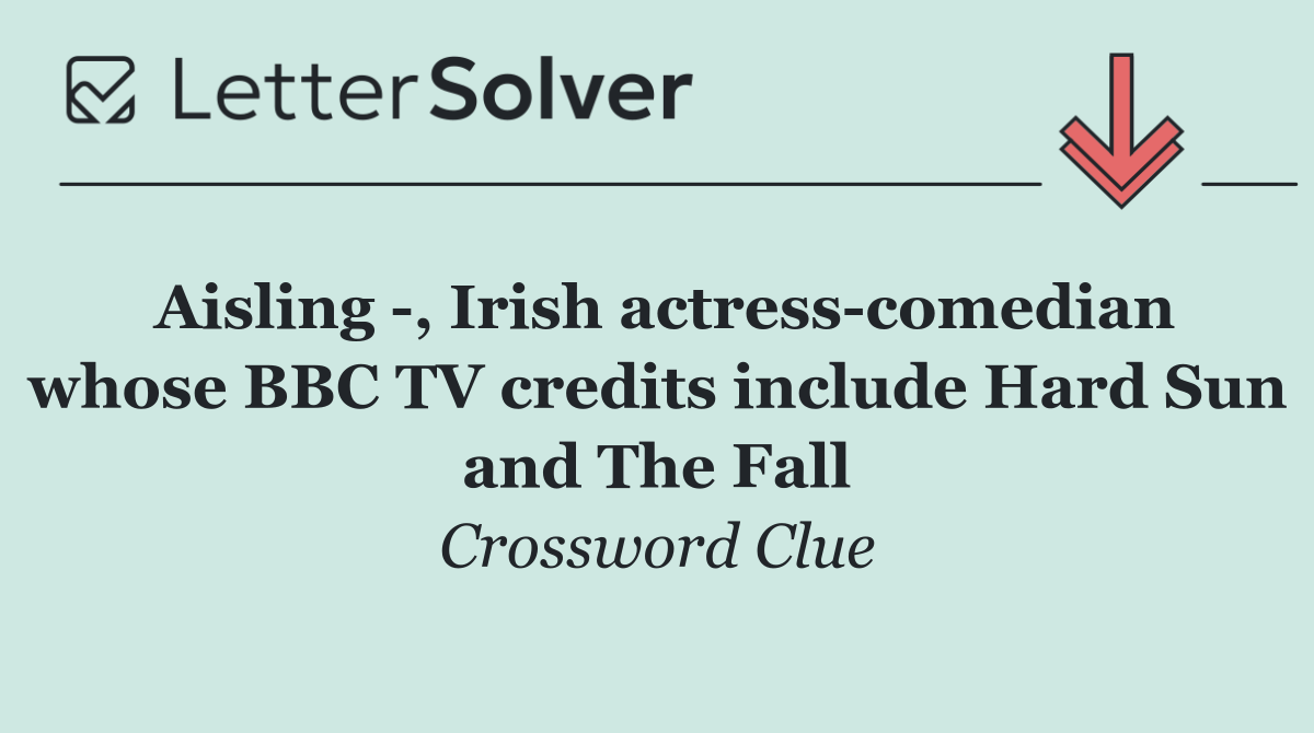 Aisling  , Irish actress comedian whose BBC TV credits include Hard Sun and The Fall