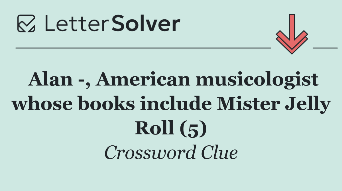 Alan  , American musicologist whose books include Mister Jelly Roll (5)