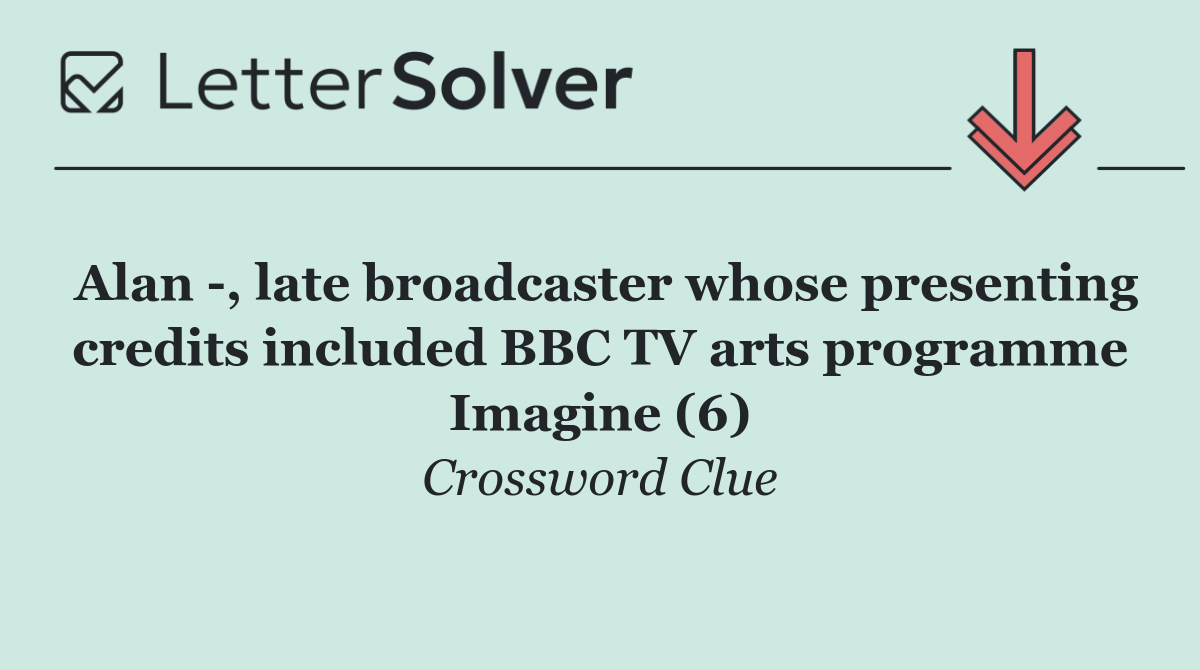 Alan  , late broadcaster whose presenting credits included BBC TV arts programme Imagine (6)