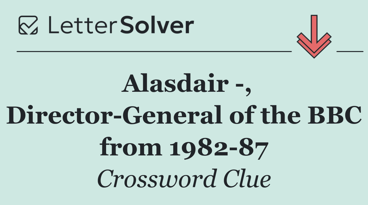 Alasdair  , Director General of the BBC from 1982 87