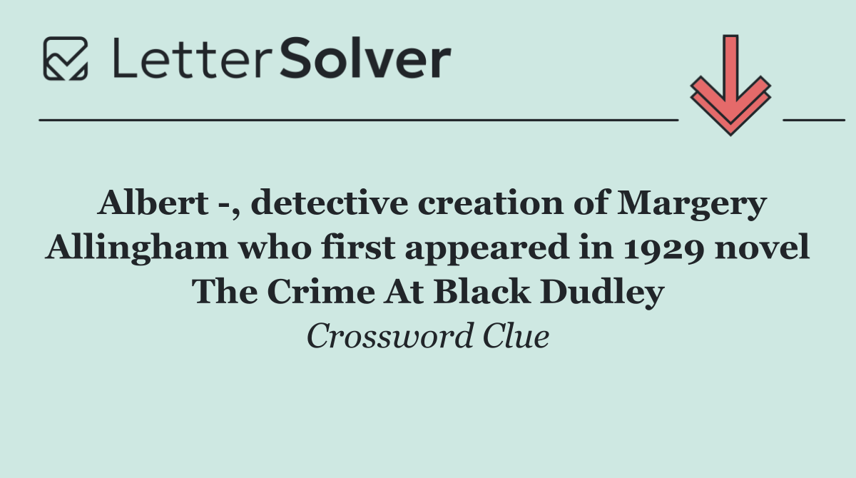 Albert  , detective creation of Margery Allingham who first appeared in 1929 novel The Crime At Black Dudley