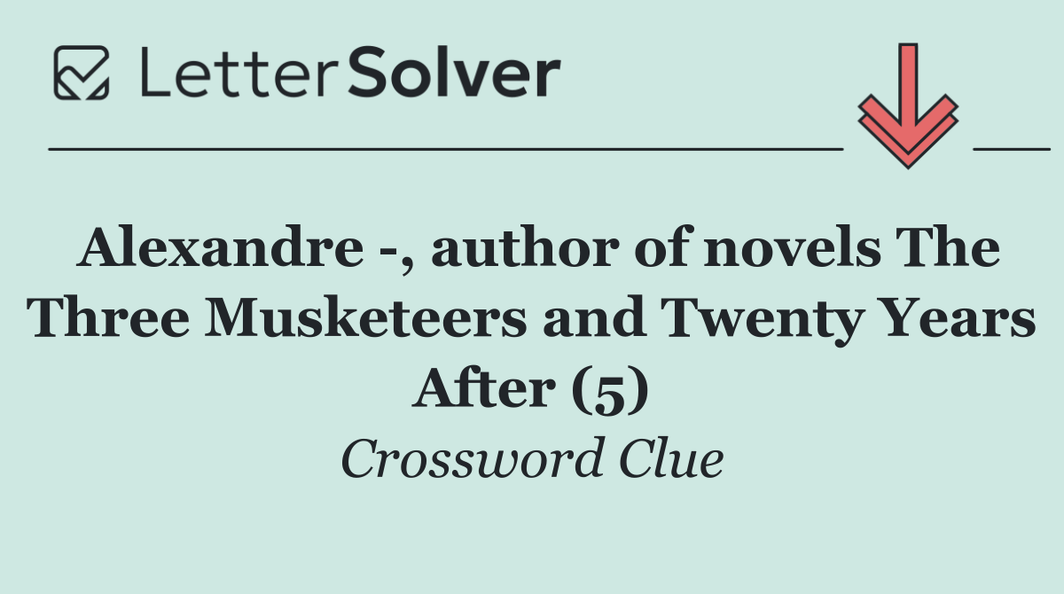 Alexandre  , author of novels The Three Musketeers and Twenty Years After (5)