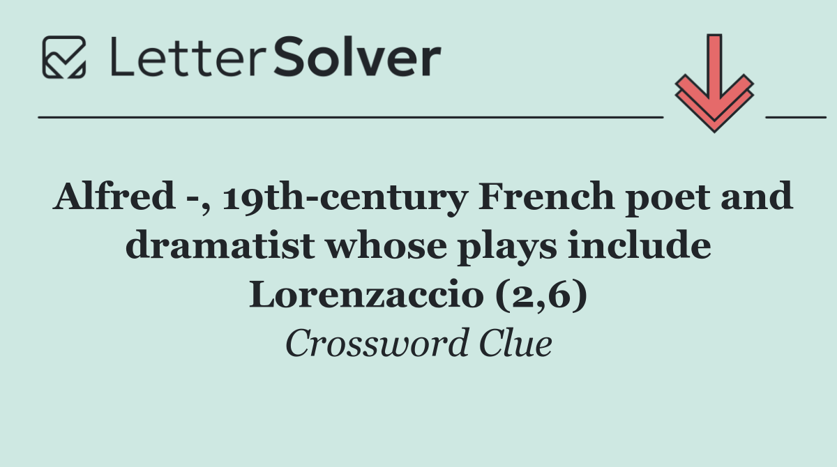 Alfred  , 19th century French poet and dramatist whose plays include Lorenzaccio (2,6)