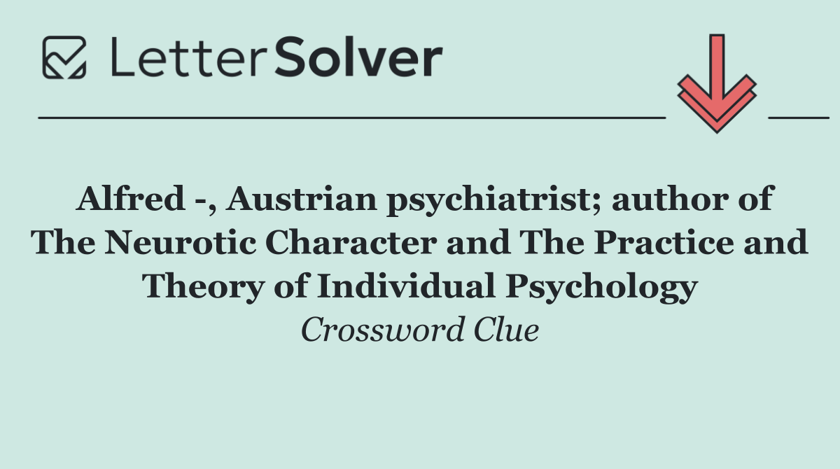 Alfred  , Austrian psychiatrist; author of The Neurotic Character and The Practice and Theory of Individual Psychology